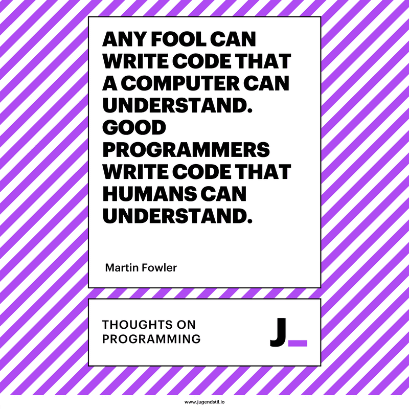 Any fool can write code that a computer can understand. Good programmers write code that humans can understand.