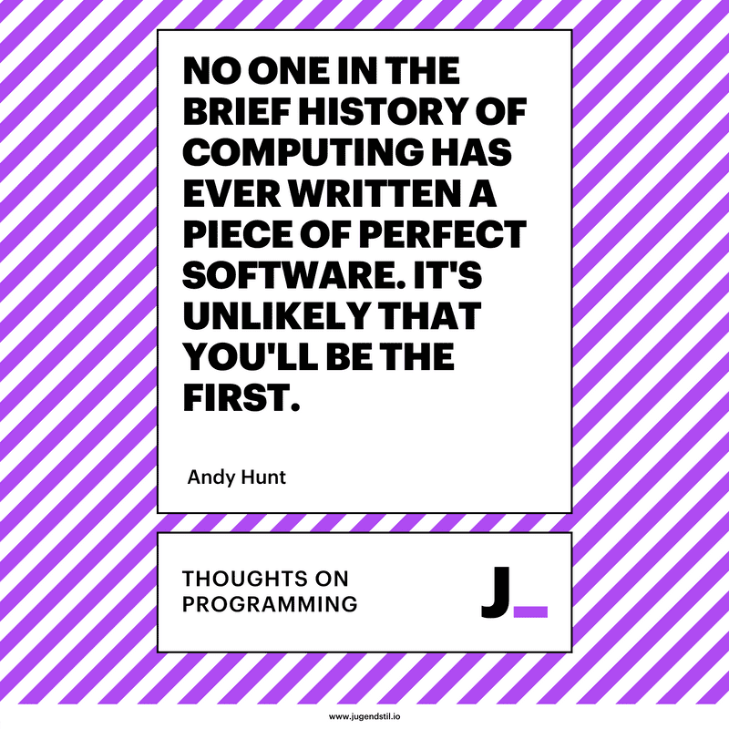 No one in the brief history of computing has ever written a piece of perfect software. It's unlikely that you'll be the first.