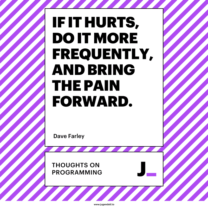 If It Hurts, Do It More Frequently, and Bring the Pain Forward.