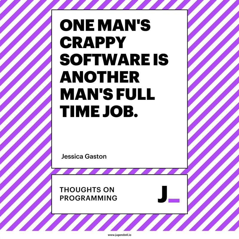 One man's crappy software is another man's full time job.