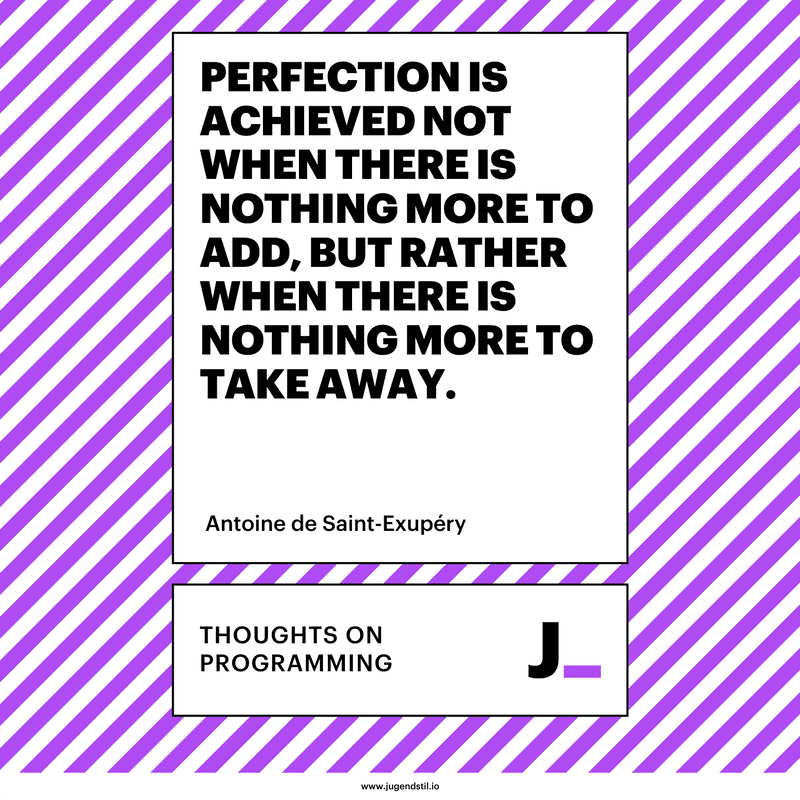Perfection is achieved not when there is nothing more to add, but rather when there is nothing more to take away.