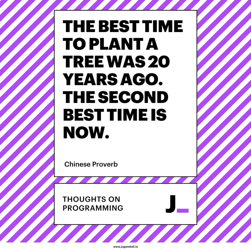The best time to plant a tree was 20 years ago. The second best time is now.