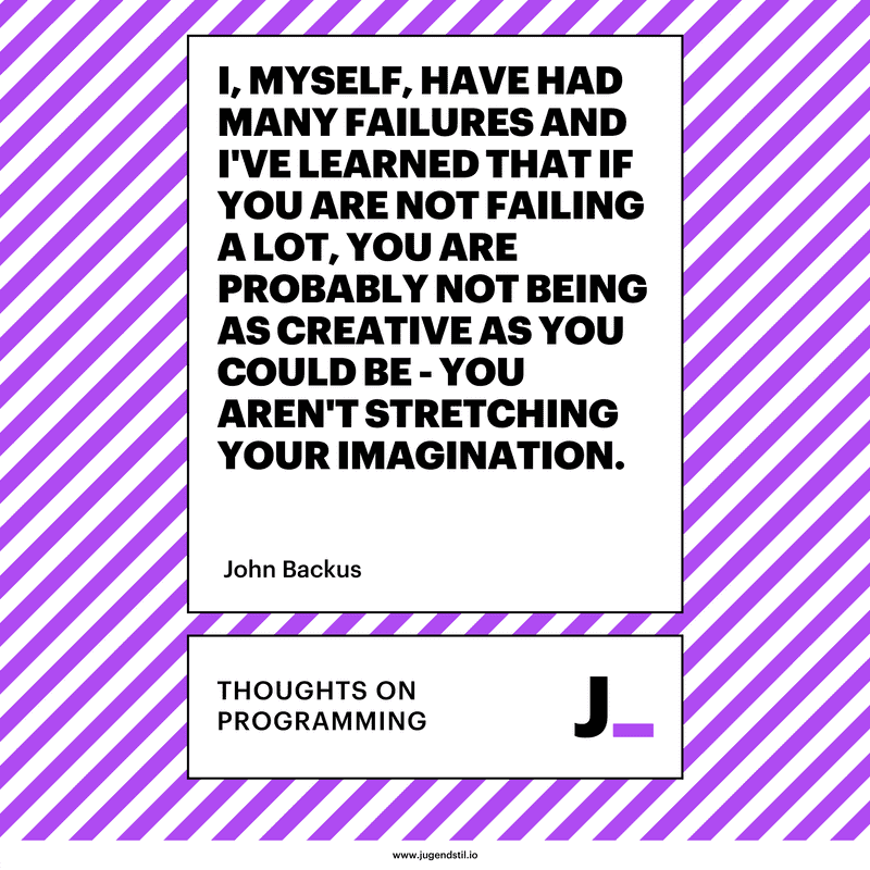 I, myself, have had many failures and I've learned that if you are not failing a lot, you are probably not being as creative as you could be - you aren't stretching your imagination.