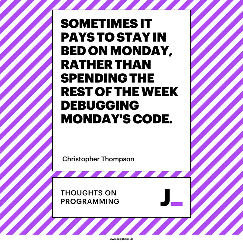 Sometimes it pays to stay in bed on Monday, rather than spending the rest of the week debugging Monday's code.