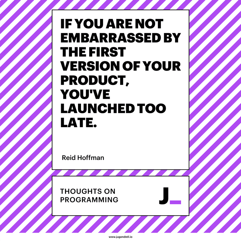 If you are not embarrassed by the first version of your product, you've launched too late.